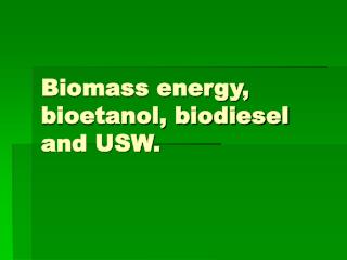Biomass energy, bioetanol, biodiesel and USW.