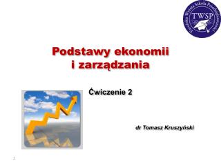 Podstawy ekonomii i zarządzania Ćwiczenie 2 dr Tomasz Kruszyński