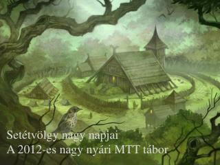 Setétvölgy nagy napjai A 2012-es nagy nyári MTT tábor