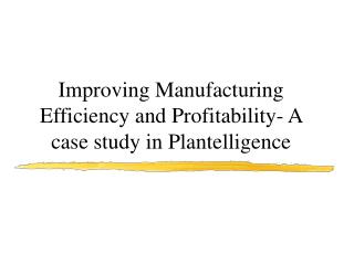 Improving Manufacturing Efficiency and Profitability- A case study in Plantelligence