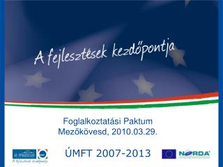 Foglalkoztatási Paktum Mezőkövesd, 2010.03.29. ÚMFT 2007-2013
