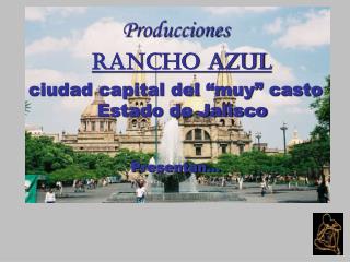 Producciones Rancho Azul ciudad capital del “muy” casto Estado de Jalisco Presentan…