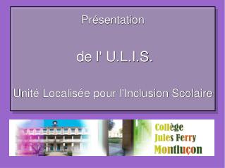 Présentation de l' U.L.I.S. Unité Localisée pour l'Inclusion Scolaire