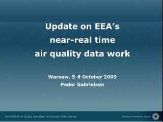 Update on EEA’s near-real time air quality data work Warsaw, 5-6 October 2009 Peder Gabrielsen