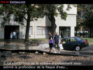 1. La conductrice de la voiture a visiblement sous-estimé la profondeur de la flaque d’eau...