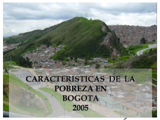 CARACTERISTICAS DE LA POBREZA EN BOGOTA 2005