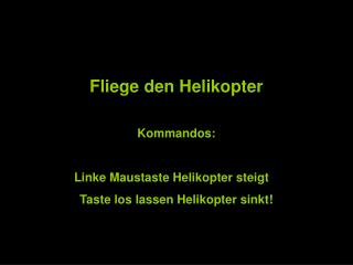 Fliege den Helikopter Kommandos: 		Linke Maustaste Helikopter steigt