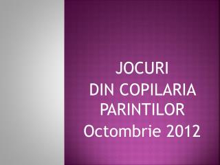 JOCURI DIN COPILARIA PARINTILOR Octombrie 2012