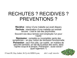 RECHUTES ? RECIDIVES ? PREVENTIONS ?