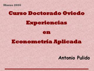 Marzo 2006 Curso Doctorado Oviedo Experiencias en Econometría Aplicada Antonio Pulido