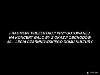 FRAGMENT PREZENTACJI PRZYGOTOWANEJ NA KONCERT GALOWY Z OKAZJI OBCHODÓW