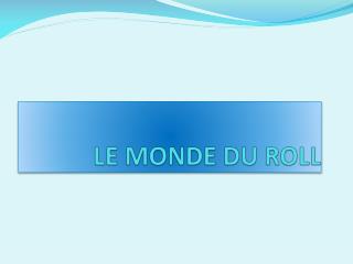 LE MONDE DU ROLL