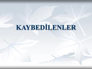 KAYBEDİLENLER