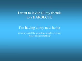 I want to invite all my friends to a BARBECUE i’m having at my new home