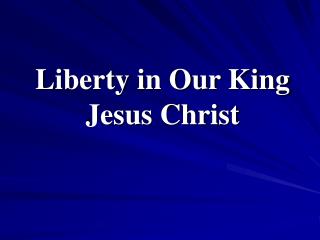 Liberty in Our King Jesus Christ