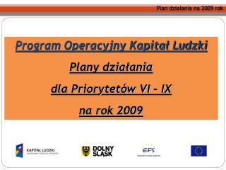 Program Operacyjny Kapitał Ludzki Plany działania dla Priorytetów VI – IX na rok 2009
