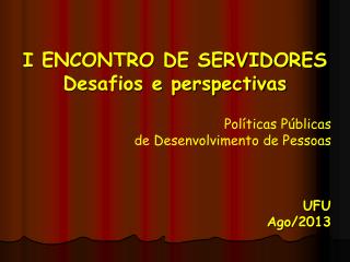 I ENCONTRO DE SERVIDORES Desafios e perspectivas Políticas Públicas de Desenvolvimento de Pessoas