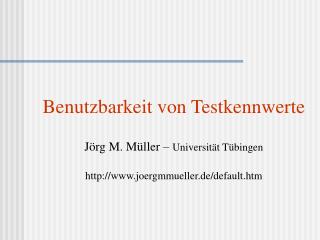 Benutzbarkeit von Testkennwerte Jörg M. Müller – Universität Tübingen
