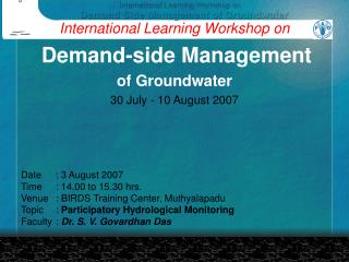 International Learning Workshop on Demand-side Management of Groundwater 30 July - 10 August 2007