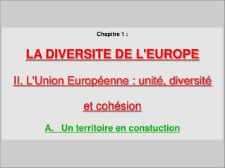 Chapitre 1 : LA DIVERSITE DE L'EUROPE II. L'Union Européenne : unité, diversité et cohésion