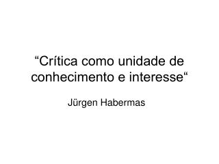 “Crítica como unidade de conhecimento e interesse“