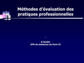 Méthodes d’évaluation des pratiques professionnelles ---- B Guidet UFR de médecine de Paris VI