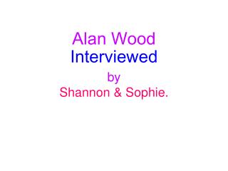 Alan Wood Interviewed by Shannon &amp; Sophie.