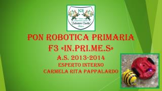 PON ROBOTICA PRIMARIA F3 «IN.PRI.ME.S» A.S. 2013-2014 ESPERTO INTERNO CARMELA RITA PAPPALARDO