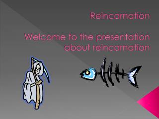 Reincarnation Welcome to the presentation about reincarnation