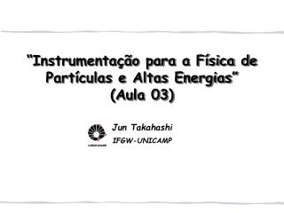 “Instrumentação para a Física de Partículas e Altas Energias” (Aula 03)