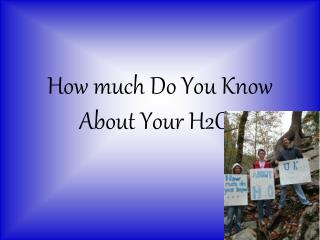 How much Do You Know About Your H2O?