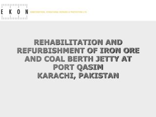 REHABILITATION AND REFURBISHMENT OF IRON ORE AND COAL BERTH JETTY AT PORT QASIM KARACHI, PAKISTAN