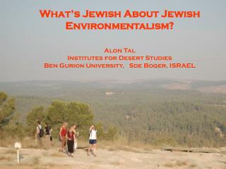 What’s Jewish About Jewish Environmentalism? Alon Tal Institutes for Desert Studies