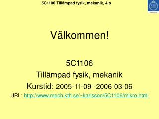 Välkommen! 5C1106 Tillämpad fysik, mekanik Kurstid: 2005-11-09--2006-03-06