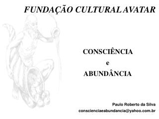 CONSCIÊNCIA e ABUNDÂNCIA Paulo Roberto da Silva conscienciaeabundancia@yahoo.br