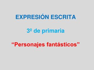 EXPRESIÓN ESCRITA 3º de primaria “Personajes fantásticos”