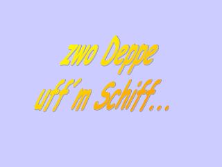 zwo Deppe uff´m Schiff...