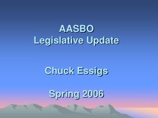 AASBO Legislative Update Chuck Essigs Spring 2006