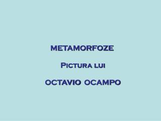 METAMORFOZE Pictura lui OCTAVIO OCAMPO