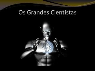 Os Grandes Cientistas