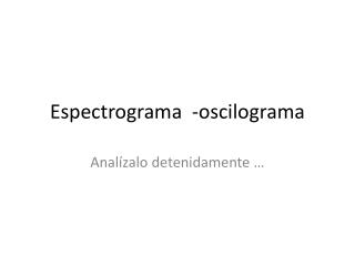 Espectrograma	-oscilograma