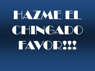 HAZME EL CHINGADO FAVOR!!!