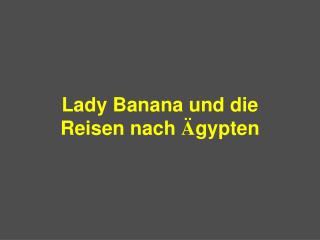 Lady Banana und die Reisen nach Ä gypten