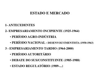 ESTADO E MERCADO 1- ANTECEDENTES 2- EMPRESARIAMENTO INCIPIENTE (1925-1964) PERÍODO AGRO-INDÚSTRIA