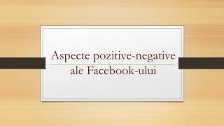 Aspecte pozitive-negative ale Facebook-ului