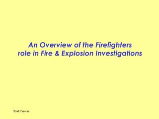 An Overview of the Firefighters role in Fire &amp; Explosion Investigations