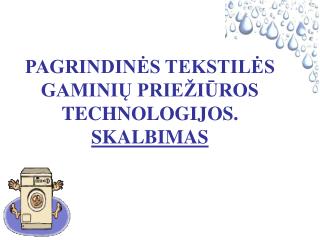 PAGRINDINĖS TEKSTILĖS GAMINIŲ PRIEŽIŪROS TECHNOLOGIJOS. SKALBIMAS