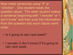 Now make sentences using if or whether . One student reads the question aloud. The other student makes a sentence b