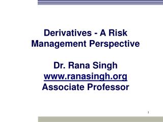 Derivatives - A Risk Management Perspective Dr. Rana Singh ranasingh Associate Professor