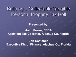Building a Collectable Tangible Personal Property Tax Roll Presented by: John Power, CFCA